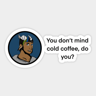 You don’t mind cold coffee, do you? Sticker